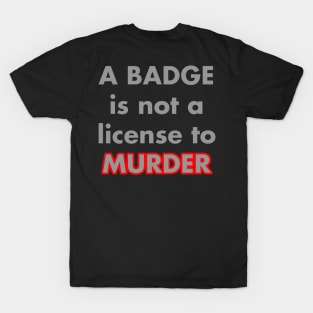 A BADGE IS NOT A LICENSE TO MURDER T-Shirt